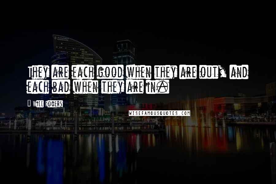 Will Rogers Quotes: They are each good when they are out, and each bad when they are in.