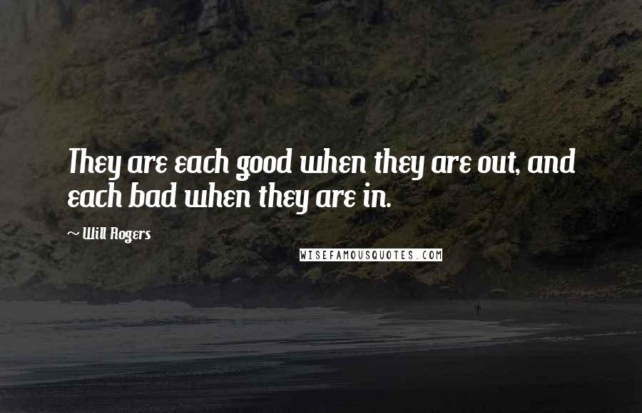 Will Rogers Quotes: They are each good when they are out, and each bad when they are in.