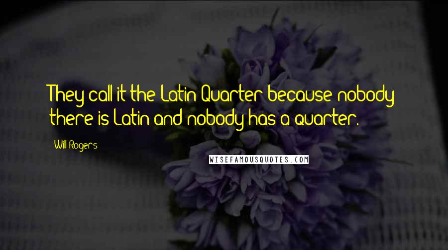 Will Rogers Quotes: They call it the Latin Quarter because nobody there is Latin and nobody has a quarter.