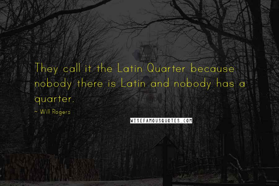 Will Rogers Quotes: They call it the Latin Quarter because nobody there is Latin and nobody has a quarter.