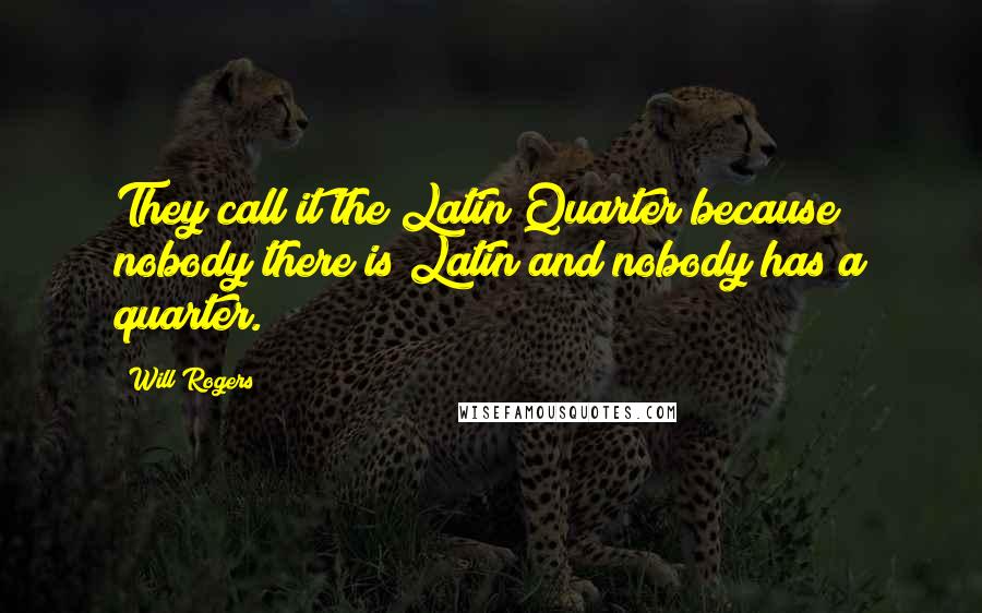 Will Rogers Quotes: They call it the Latin Quarter because nobody there is Latin and nobody has a quarter.