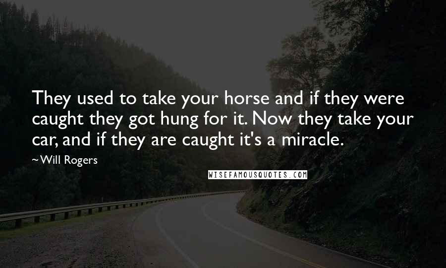 Will Rogers Quotes: They used to take your horse and if they were caught they got hung for it. Now they take your car, and if they are caught it's a miracle.