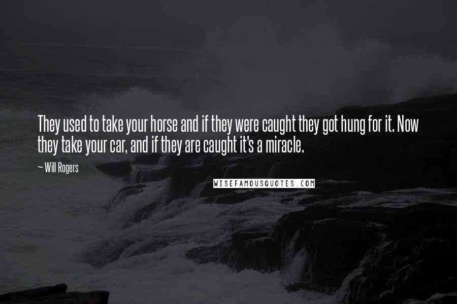 Will Rogers Quotes: They used to take your horse and if they were caught they got hung for it. Now they take your car, and if they are caught it's a miracle.