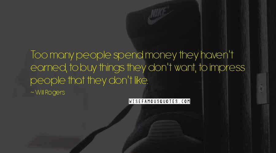 Will Rogers Quotes: Too many people spend money they haven't earned, to buy things they don't want, to impress people that they don't like.