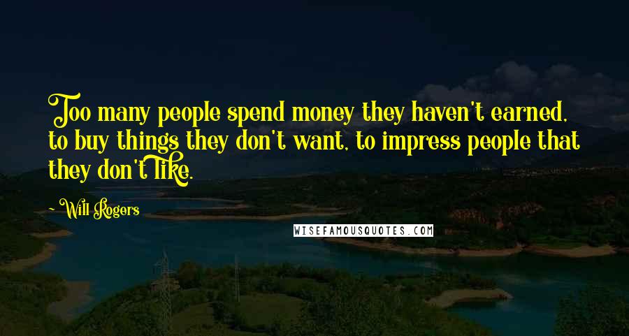 Will Rogers Quotes: Too many people spend money they haven't earned, to buy things they don't want, to impress people that they don't like.