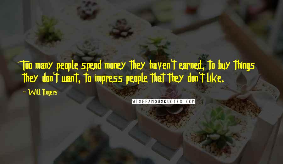 Will Rogers Quotes: Too many people spend money they haven't earned, to buy things they don't want, to impress people that they don't like.