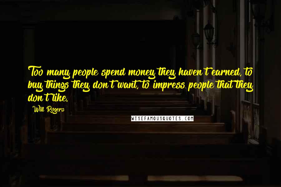 Will Rogers Quotes: Too many people spend money they haven't earned, to buy things they don't want, to impress people that they don't like.