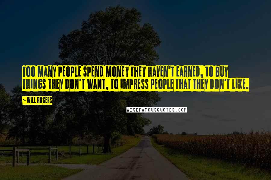Will Rogers Quotes: Too many people spend money they haven't earned, to buy things they don't want, to impress people that they don't like.