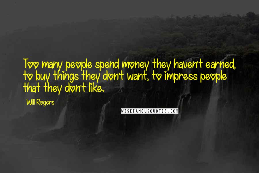 Will Rogers Quotes: Too many people spend money they haven't earned, to buy things they don't want, to impress people that they don't like.