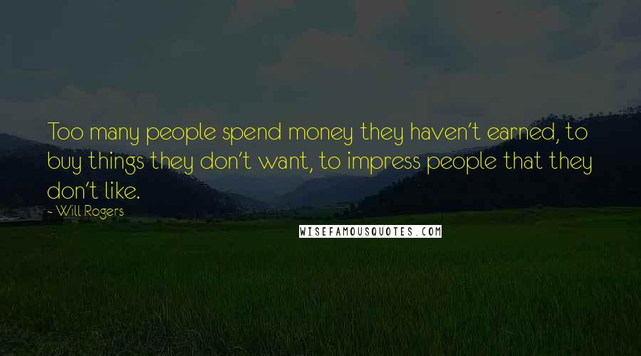 Will Rogers Quotes: Too many people spend money they haven't earned, to buy things they don't want, to impress people that they don't like.