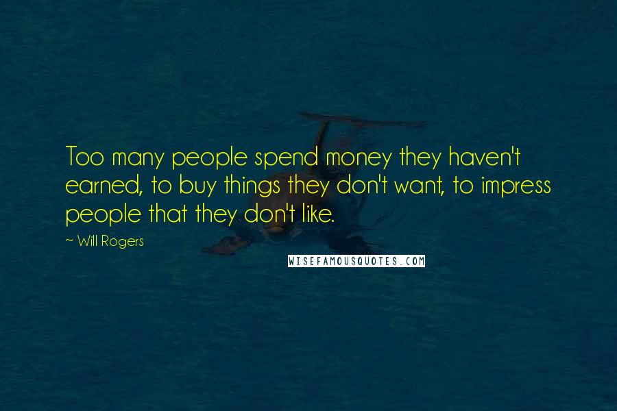 Will Rogers Quotes: Too many people spend money they haven't earned, to buy things they don't want, to impress people that they don't like.