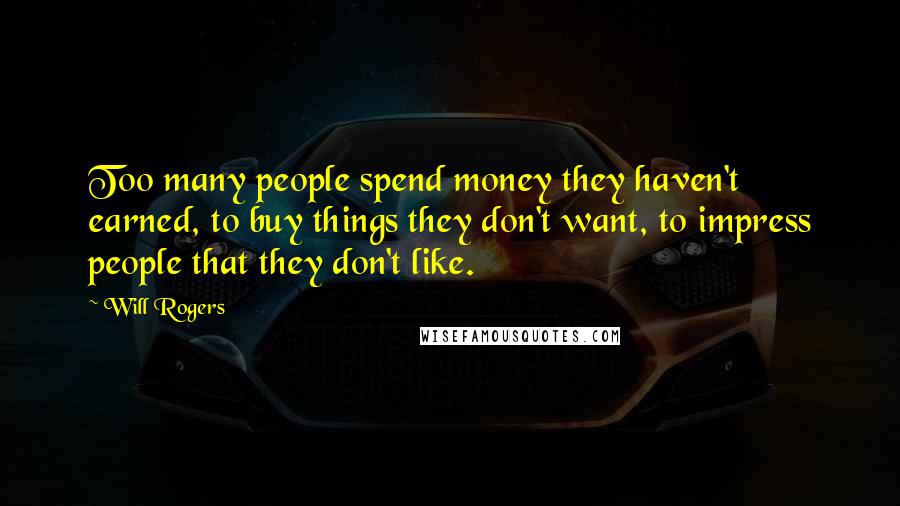 Will Rogers Quotes: Too many people spend money they haven't earned, to buy things they don't want, to impress people that they don't like.