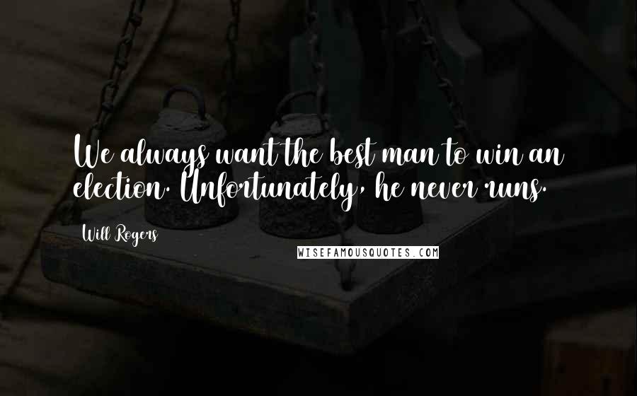 Will Rogers Quotes: We always want the best man to win an election. Unfortunately, he never runs.