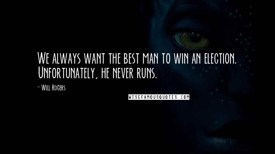Will Rogers Quotes: We always want the best man to win an election. Unfortunately, he never runs.