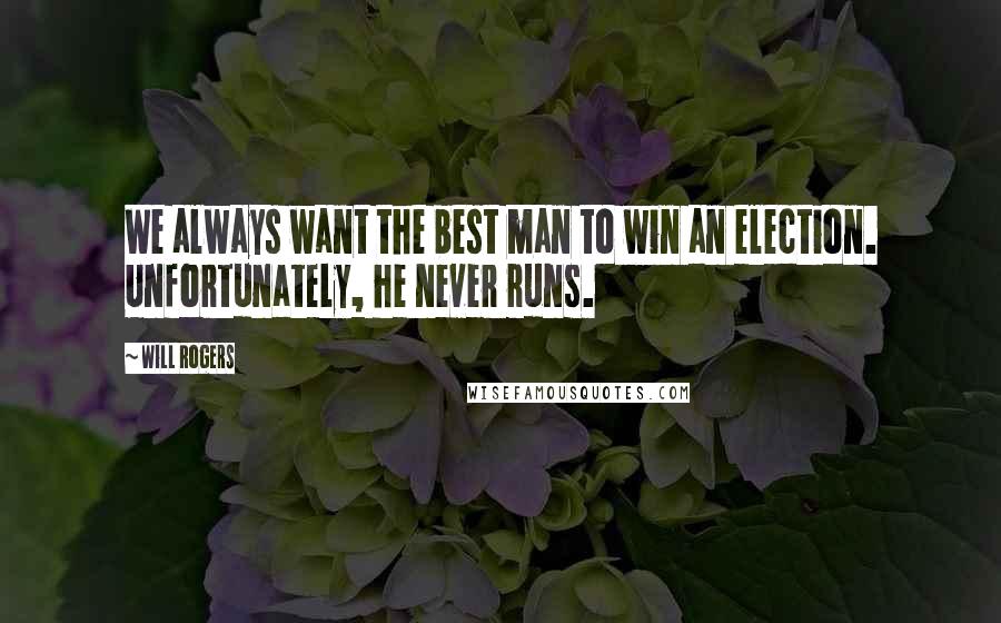 Will Rogers Quotes: We always want the best man to win an election. Unfortunately, he never runs.