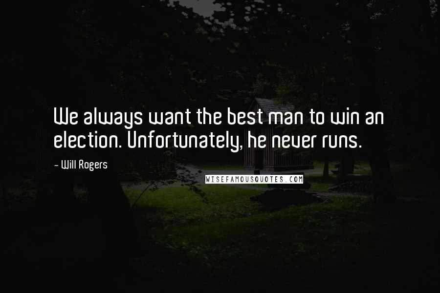 Will Rogers Quotes: We always want the best man to win an election. Unfortunately, he never runs.
