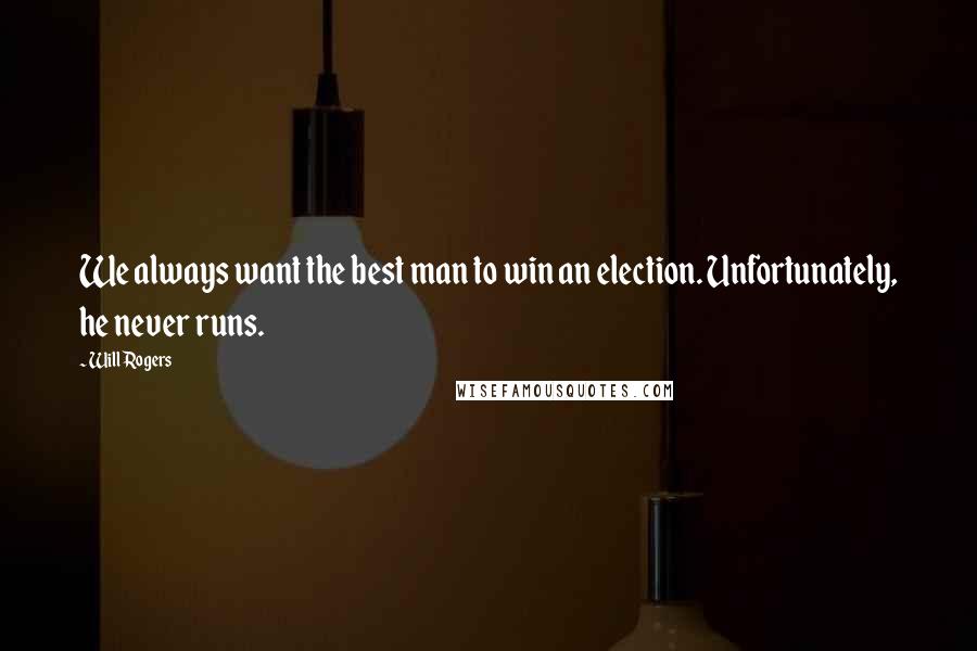 Will Rogers Quotes: We always want the best man to win an election. Unfortunately, he never runs.