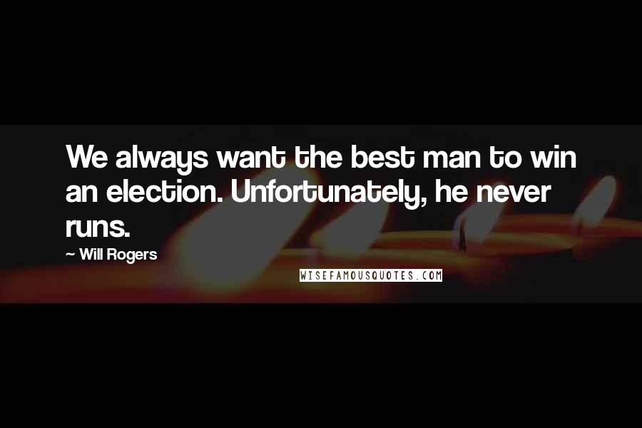 Will Rogers Quotes: We always want the best man to win an election. Unfortunately, he never runs.