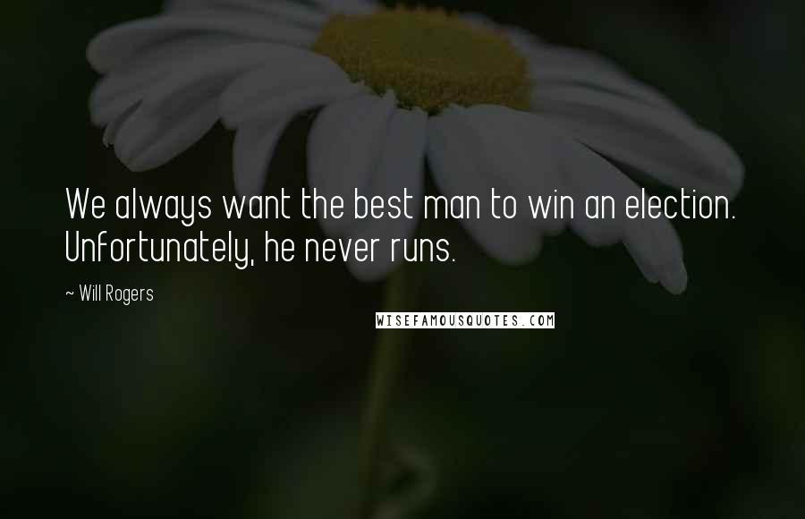 Will Rogers Quotes: We always want the best man to win an election. Unfortunately, he never runs.