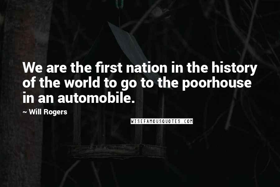 Will Rogers Quotes: We are the first nation in the history of the world to go to the poorhouse in an automobile.