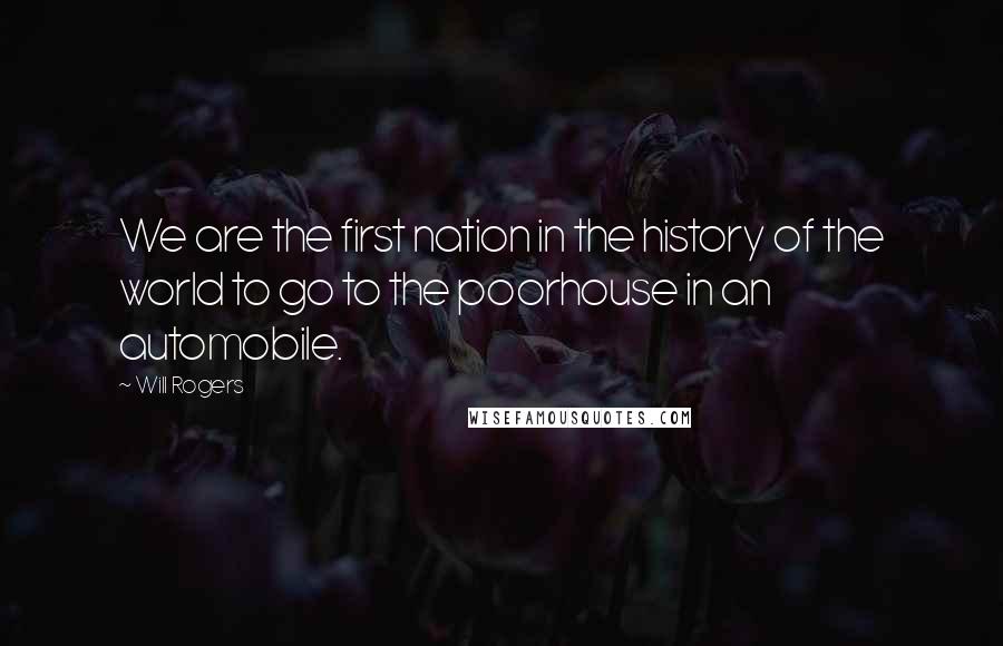 Will Rogers Quotes: We are the first nation in the history of the world to go to the poorhouse in an automobile.