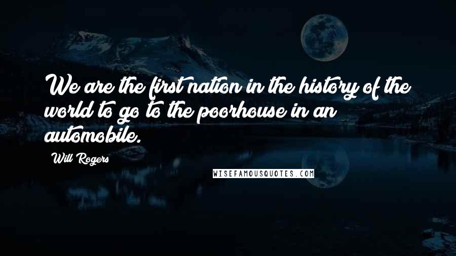 Will Rogers Quotes: We are the first nation in the history of the world to go to the poorhouse in an automobile.