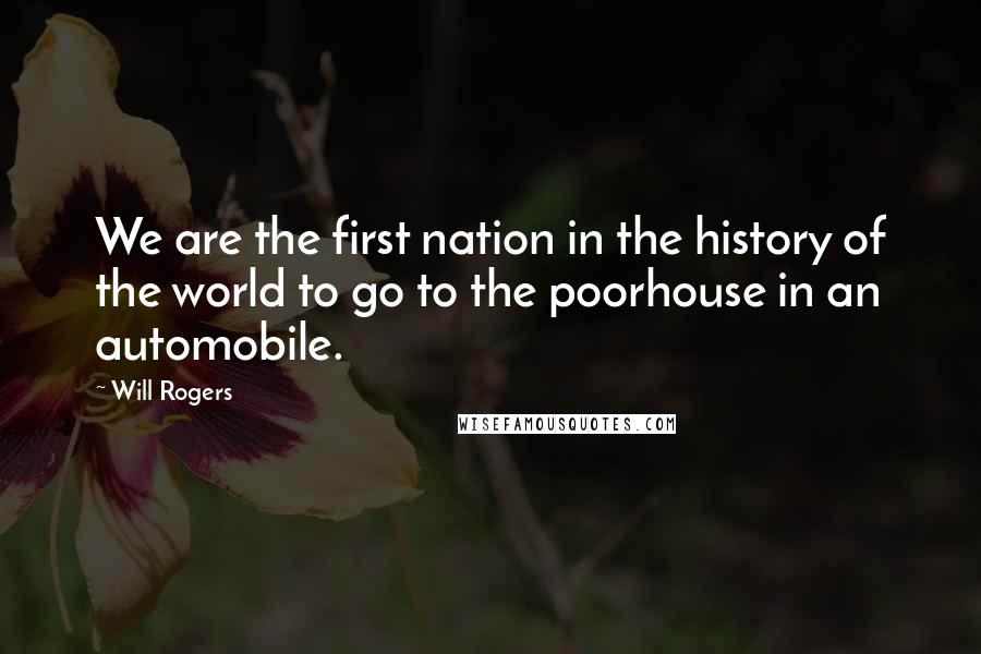 Will Rogers Quotes: We are the first nation in the history of the world to go to the poorhouse in an automobile.