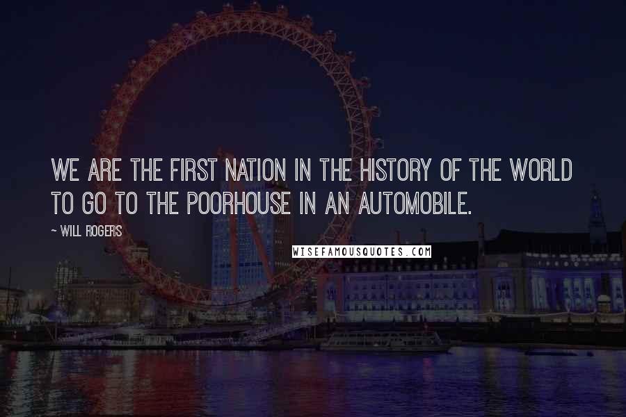 Will Rogers Quotes: We are the first nation in the history of the world to go to the poorhouse in an automobile.