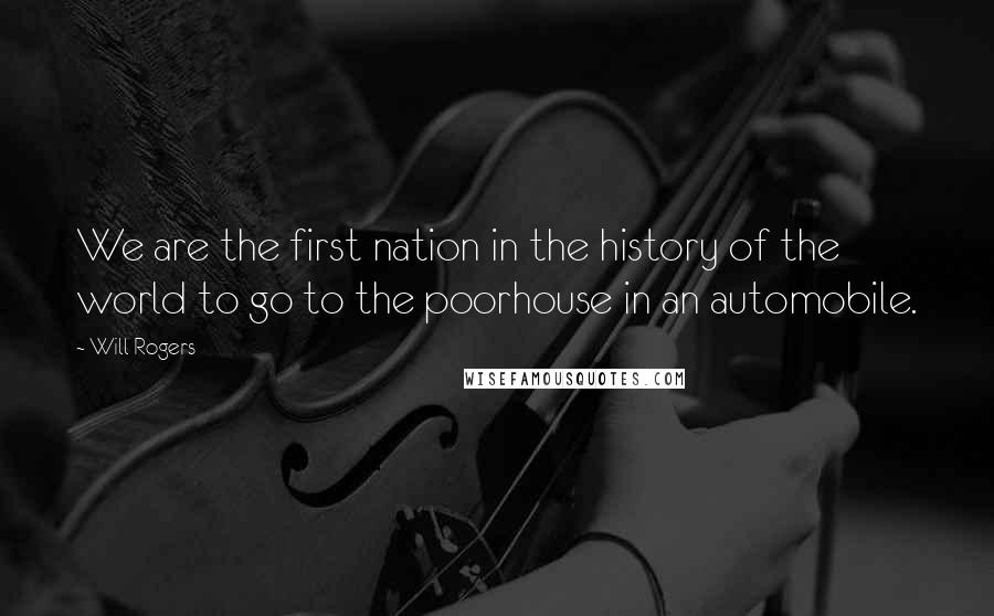 Will Rogers Quotes: We are the first nation in the history of the world to go to the poorhouse in an automobile.
