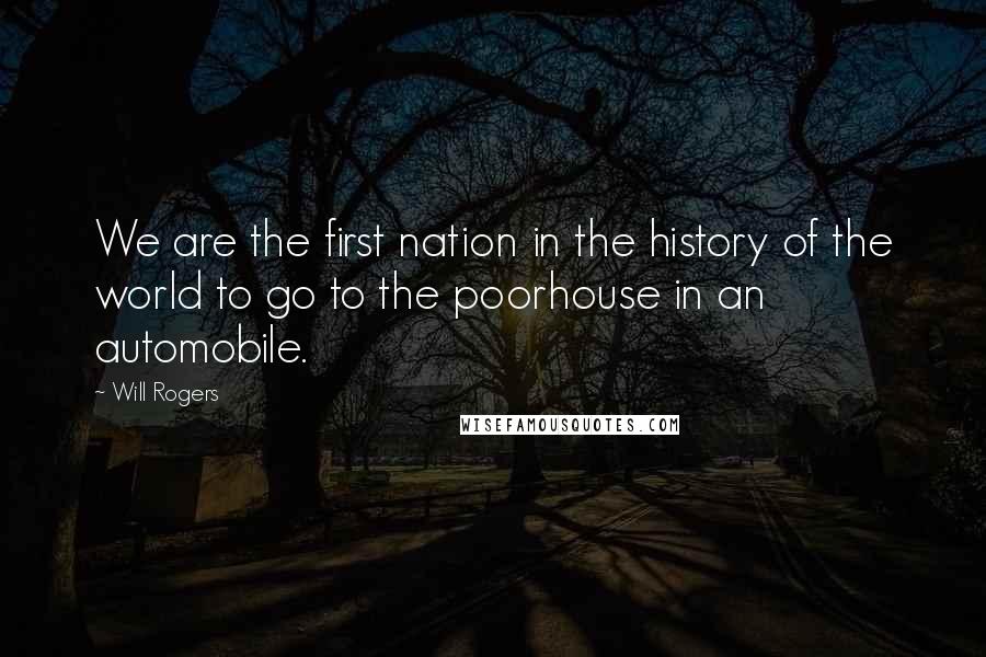 Will Rogers Quotes: We are the first nation in the history of the world to go to the poorhouse in an automobile.
