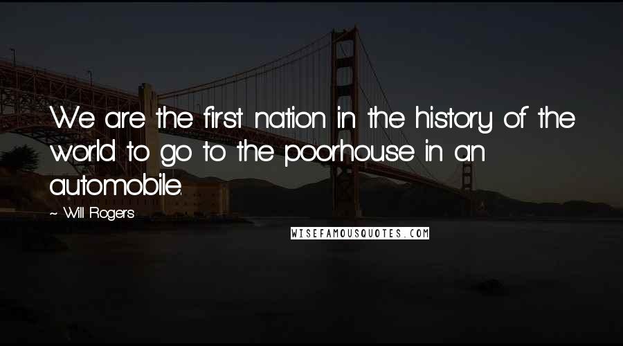 Will Rogers Quotes: We are the first nation in the history of the world to go to the poorhouse in an automobile.