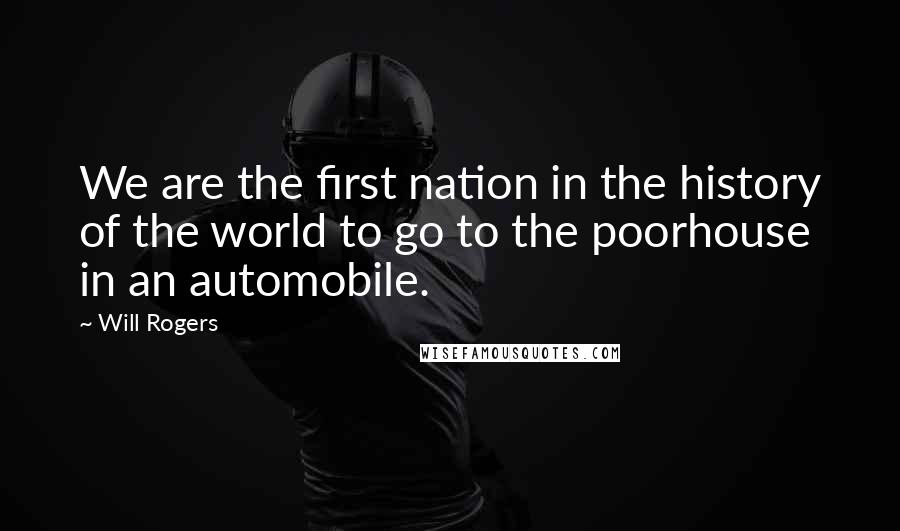 Will Rogers Quotes: We are the first nation in the history of the world to go to the poorhouse in an automobile.