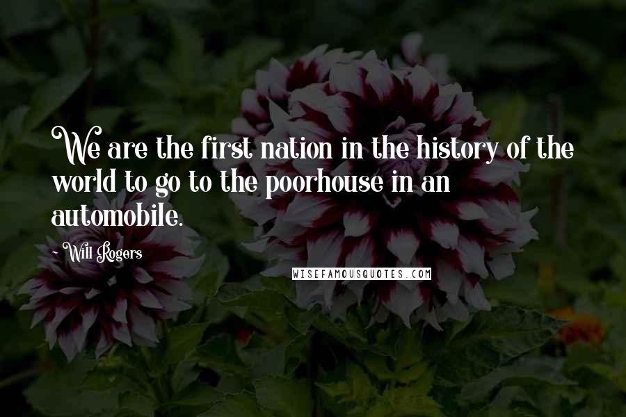 Will Rogers Quotes: We are the first nation in the history of the world to go to the poorhouse in an automobile.