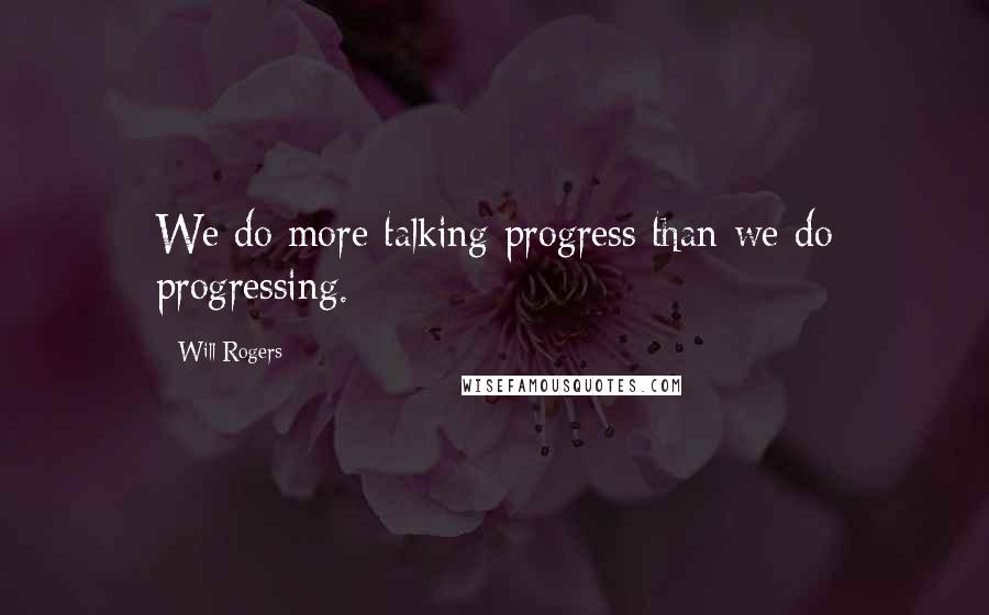 Will Rogers Quotes: We do more talking progress than we do progressing.