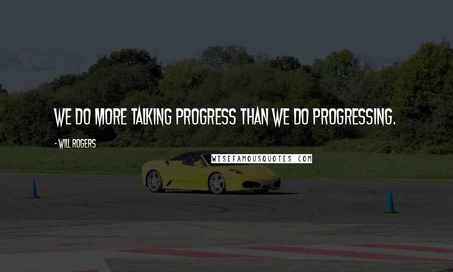 Will Rogers Quotes: We do more talking progress than we do progressing.