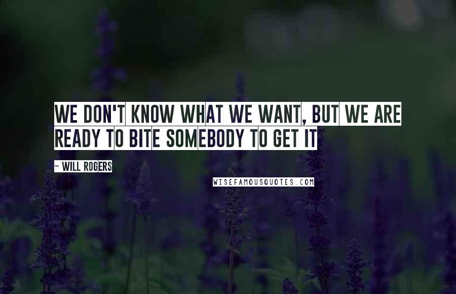 Will Rogers Quotes: We don't know what we want, but we are ready to bite somebody to get it