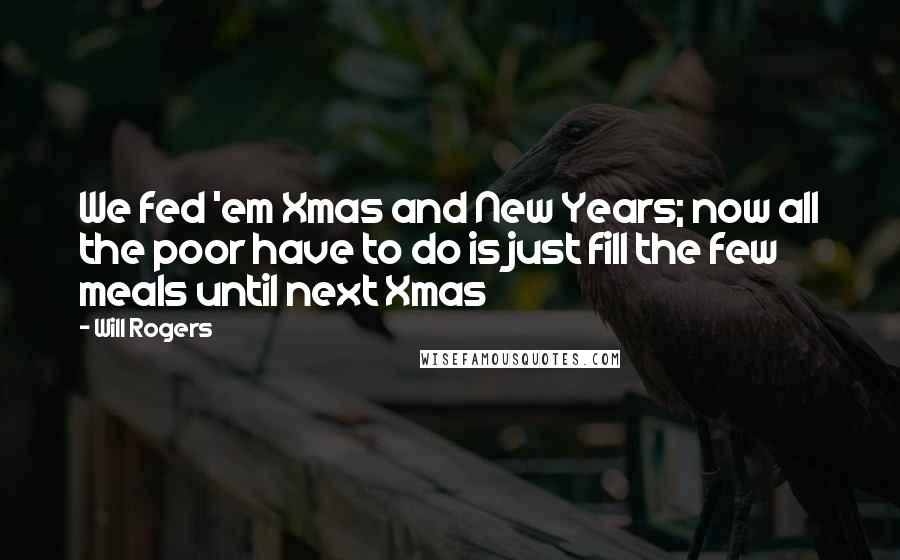 Will Rogers Quotes: We fed 'em Xmas and New Years; now all the poor have to do is just fill the few meals until next Xmas