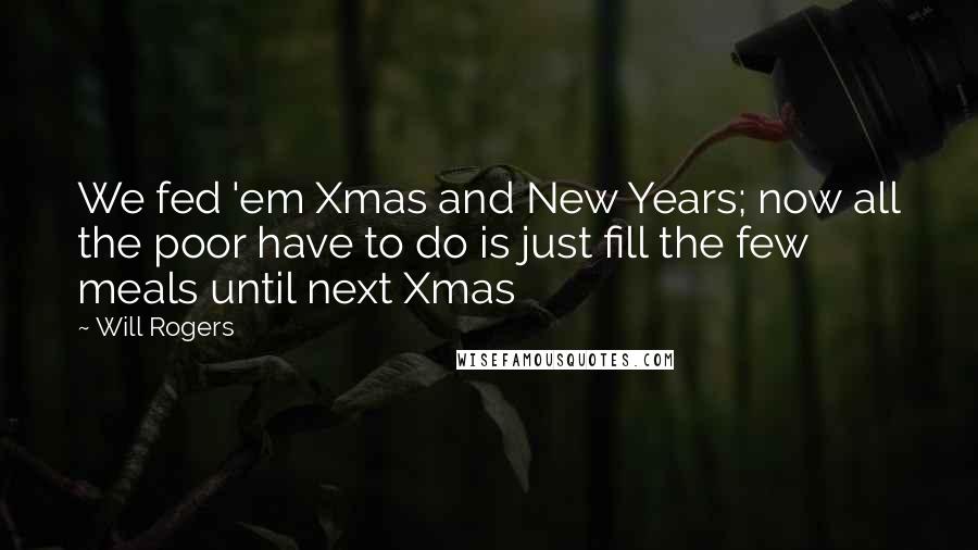 Will Rogers Quotes: We fed 'em Xmas and New Years; now all the poor have to do is just fill the few meals until next Xmas