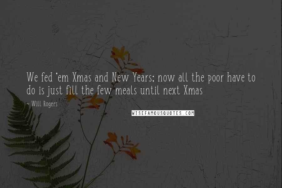 Will Rogers Quotes: We fed 'em Xmas and New Years; now all the poor have to do is just fill the few meals until next Xmas