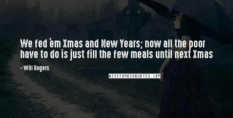 Will Rogers Quotes: We fed 'em Xmas and New Years; now all the poor have to do is just fill the few meals until next Xmas