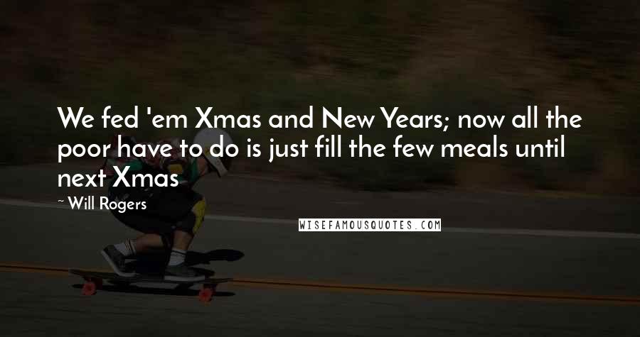Will Rogers Quotes: We fed 'em Xmas and New Years; now all the poor have to do is just fill the few meals until next Xmas