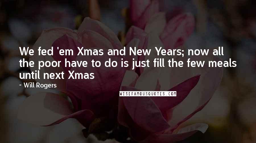 Will Rogers Quotes: We fed 'em Xmas and New Years; now all the poor have to do is just fill the few meals until next Xmas