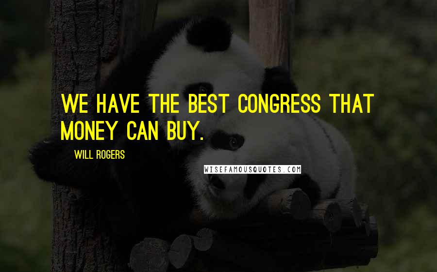 Will Rogers Quotes: We have the best Congress that money can buy.