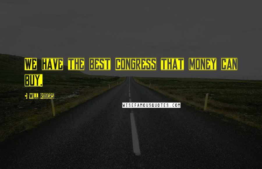 Will Rogers Quotes: We have the best Congress that money can buy.