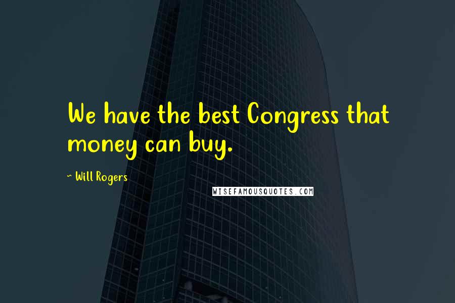 Will Rogers Quotes: We have the best Congress that money can buy.