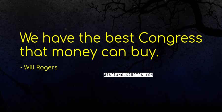 Will Rogers Quotes: We have the best Congress that money can buy.