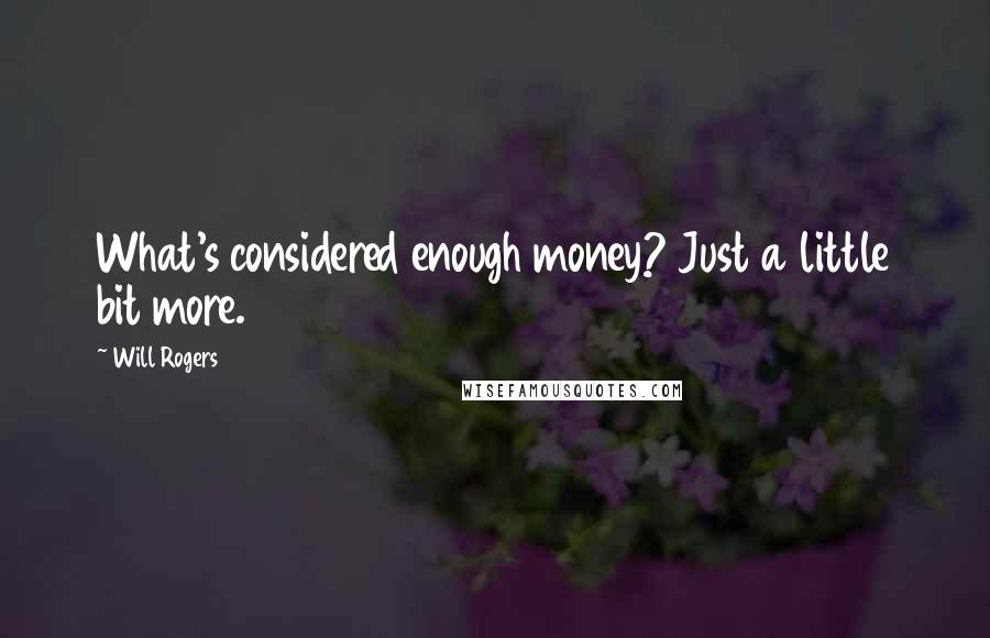 Will Rogers Quotes: What's considered enough money? Just a little bit more.