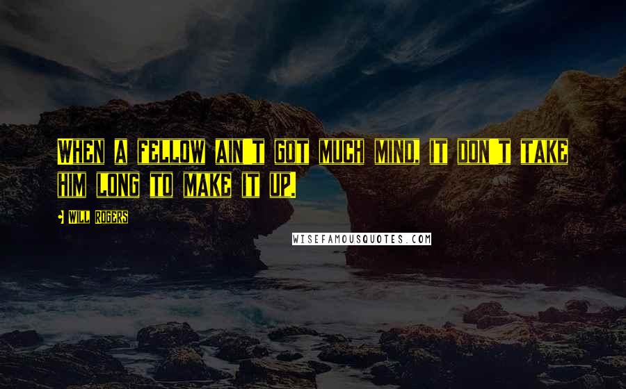 Will Rogers Quotes: When a fellow ain't got much mind, it don't take him long to make it up.