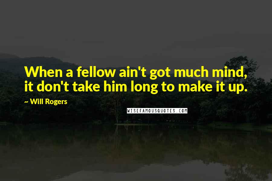 Will Rogers Quotes: When a fellow ain't got much mind, it don't take him long to make it up.
