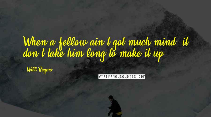Will Rogers Quotes: When a fellow ain't got much mind, it don't take him long to make it up.